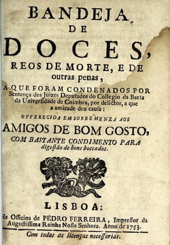 Bandeja de doces, reos de morte, e outras penas, a que foram condenados por sentença dos juizes deputados do Collegio da Baeta da Universidade de Coimbra, por delictos, a que a amizade deu causa: offerecida em sobre menza aos amigos de bom gosto, com bastante condimento para digestão de bons boccados