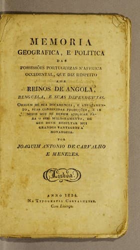 Memoria geografica, e politica das possessões portuguezas n'Affrica occidental, que diz respeito aos reinos de Angola, Benguela, et suas dependencias: Origem de sua decadencia, e atrazamento, suas conhecidas produções e os meios que se devem applicar para o seu melhoramento, de que deve rezultar mui grandes vantagens á monarquia