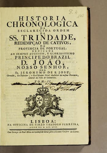 Historia chronologica da esclarecida ordem da SS. Trindade, redempção de cativos, da provincia de Portugal: dedicada ao sempre augusto, e gloriosissimo Principe do Brasil D. João, nosso senhor