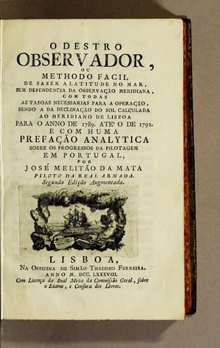 O destro observador, ou Methodo facil de saber a latitude no mar, sem dependencia da observação meridiana: com todas as taboas necessarias para a operação, sendo a da declinação do sol calculada ao meridiano de Lisboa para o anno de 1789. até o de 1792. E com huma prefação analytica sobre os progressos da pilotagem em Portugal