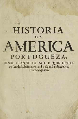 Historia de America portugueza, desde o anno de mil e quinhentos do seu descobrimento, até o de mil e setecentos e vinte e quatro ...