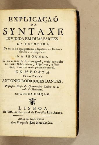 Explicaçaõ da syntaxe dividida em duas partes: na primeira se trata do que pertence a syntaxe de concordancia, e regencia: na segunda se dá noticia de syntaxe geral, e uso particular de varios substantivos, adjectivos, e verbos, e outras mais partes de oraçaõ