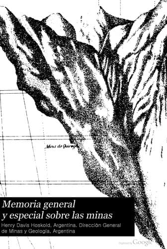 Memoria general y especial sobre las minas: metalurgia, leyes de minas, recursos, ventajas, etc. de la explotación de minas en la Republica Argentina