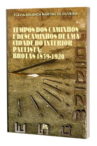 Tempos dos caminhos e descaminhos de uma cidade do interior paulista: Brotas 1830-1920