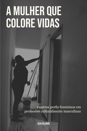 A mulher que colore vidas: E outros perfis femininos em profissões culturalmente masculinas