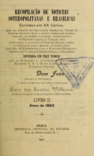 Recopilação de noticias soteropolitanas e brasilicas contidas em XX cartas: que da cidade do Salvador Bahia de Todos os Santos escreve hum a outro amigo em Lisboa, debaixo de nomes alusivos, noticiando-o do estado daquella cidade, sua capitania, e algumas outas do Brasil