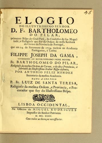 Elogio do illustrissimo senhor D. Fr. Bartholomeo do Pilar: primeyro bispo do Grão Pará, do conselho de Su Magestade, e religioso que foy da Ordem de Nossa Senhora do Carmo da provincia de Portugal, que em 24. de fevereyro de 1734. recitou na Academia portugueza, e latina