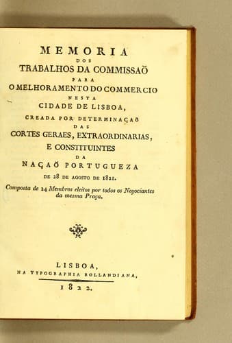 Memoria dos trabalhos da Commissaõ para o Melhoramento do Commercio nesta cidade de Lisboa: creada por determinaçaõ das Cortes Geraes, extraordinarias, e constituintes da Naçaõ Portugueza de 28 de agosto de 1821