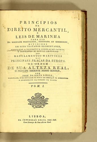 Principios de direito mercantil, e leis de marinha: para uso da mocidade portugueza, destinada ao commercio, divididos em oito tratados elementares, contendo a respectiva legislcaõ patria, e indicando as fontes originaes dos regulamentos maritimos das principaes prcas da Europa
