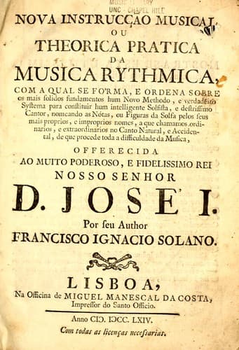 Nova instrucção musical: ou Theorica pratica da musica rythmica, com a qual se fo'rma, e ordena sobre os mais solidos fundamentos hum novo methodo, e verdadeiro systema para constituir hum intelligente solfista, e destrissimo cantor, nomeando as nótas, ou figuras da solfa pelos seus mais proprios, e improprios nomes, a que chamamos ordinarios, e extraordinarios no canto natural, e accidental, de que procede toda a difficuldade da musica ...