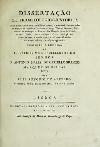 Dissertacʹao critico-filologico-historica: sobre o verdadeiro anno, manifestas causas, e attendiveis circumstancias da ereccʹao do tablado e orquestra do antigo theatro romano, descoberto na excavcʹao da Rua de Sao Mamede perto do castello desta cidade : com a intelligencia da sua inscripcʹao em honra de Nero, e noticia instructiva d'outras memorias alli mesmo achadas, e ategora apparecidas