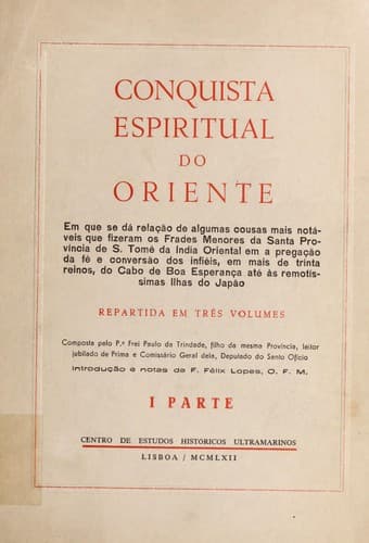 Conquista espiritual do Oriente: em que se da  relac ʹa o de algumas cousas mais nota veis que fizeram os Frades Menores da Santa Provi ncia de S. Tome  da India Oriental em a pregac ʹa o da fe  e conversa o dos infie is, em mais de trinta reinos, do Cabo de Boa Esperanc ʹa ate  as remoti ssimas ilhas do Japa o.