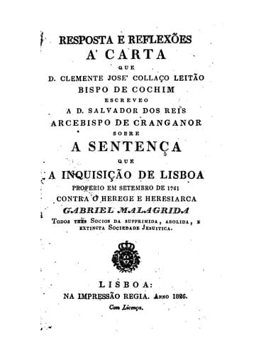 Resposta e reflexões á carta que D. Clemente José Collaço Leitão, Bispo de Cochim, escreveo a D. Salvador dos Reis, Arcebispo de Cranganor, sobre a sentença que a Inquisição de Lisboa proferio em setembro de 1761 contra o herege e heresiarca Gabriel Malagrida