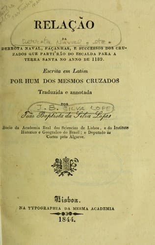 Relação da derrota naval, façanhas, e successos dos cruzados que partirão do Escalda para a Terra Santa no anno de 1189.: Escrita em latim por hum dos mesmos cruzados.  Traduzida e annotada por João Baptista da Silva Lopes.