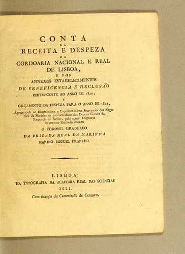 Conta da receita e despeza da Cordoaria Nacional e Real de Lisboa, e dos annexos estabelecimentos de beneficencia e reclusão pertencente ao anno de 1820; e orçamento da despeza para o anno de 1821: apresentada ao illustrissimo e excellentissimo secretario dos negocios da Marinha na conformidade das ordens geraes da regencia do reino