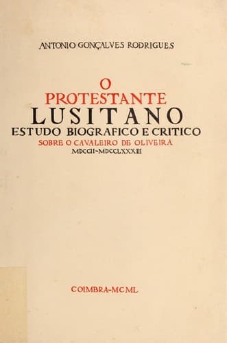 O protestante lusitano: estudo biografico e critico sobre o cavaleiro de Oliveira, MDCII-MDCCLXXXIII