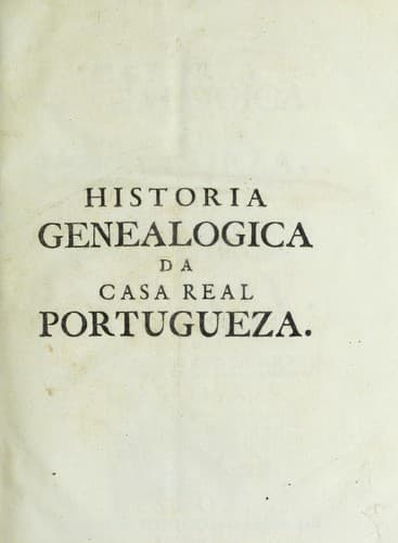 Historia genealogica da Casa Real Portugueza: desde a sua origem ate o presente, com as familias illustres, que procedem dos reys, e dos serenissimos duques de Bragancʹa ...