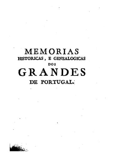Memorias historicas, e genealogicas dos grandes de Portugal, que contém a origem, e antiguidade de suas familias: os estados, e os nomes dos que actualmente vivem, suas arvores de costado, as allianças das casas, e os escudos de armas, quelles competem, até o anno de 1754 ...