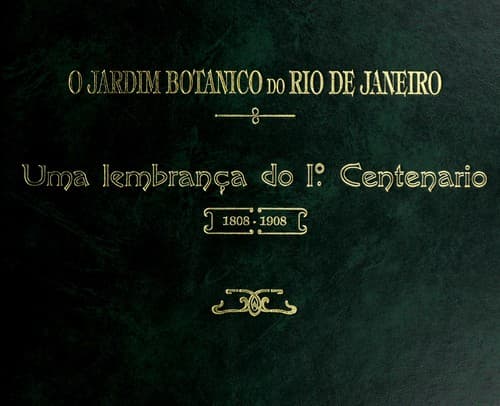 O Jardim Botânico do Rio de Janeiro: uma lembrança do 1o. centenário, 1808-1908
